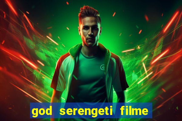 god serengeti filme completo dublado online